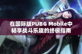 在国际版PUBG Mobile中畅享战斗乐趣的终极指南