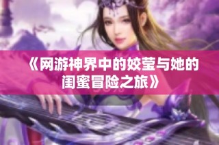 《网游神界中的姣莹与她的闺蜜冒险之旅》