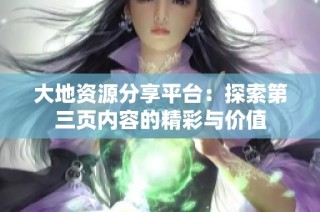 大地资源分享平台：探索第三页内容的精彩与价值