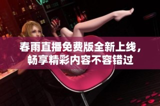 春雨直播免费版全新上线，畅享精彩内容不容错过
