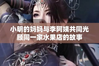 小明的妈妈与李阿姨共同光顾同一家水果店的故事