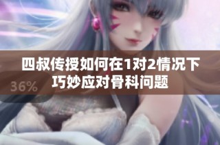 四叔传授如何在1对2情况下巧妙应对骨科问题