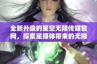 全新升级的星空无限传媒官网，探索星媒体带来的无限可能