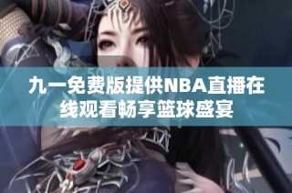 九一免费版提供NBA直播在线观看畅享篮球盛宴