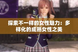 探索不一样的女性魅力：多样化的成熟女性之美