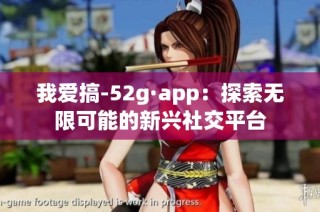 我爱搞-52g·app：探索无限可能的新兴社交平台