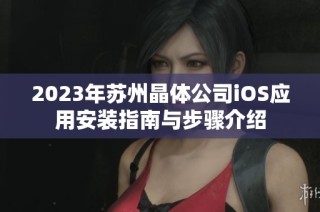2023年苏州晶体公司iOS应用安装指南与步骤介绍