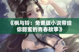 《枫与铃：免费版小说带给你甜蜜的青春故事》