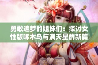 勇敢追梦的姐妹们：探讨女性版啄木鸟与满天星的新篇章