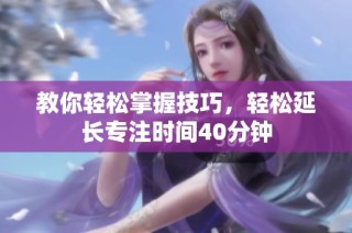 教你轻松掌握技巧，轻松延长专注时间40分钟