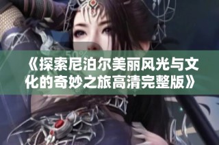 《探索尼泊尔美丽风光与文化的奇妙之旅高清完整版》
