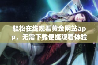 轻松在线观看黄金网站app，无需下载便捷观看体验