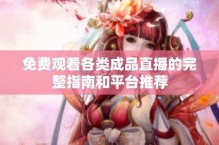 免费观看各类成品直播的完整指南和平台推荐