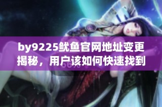 by9225鱿鱼官网地址变更揭秘，用户该如何快速找到新链接