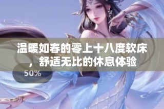温暖如春的零上十八度软床，舒适无比的休息体验