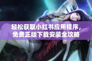 轻松获取小红书应用程序，免费正版下载安装全攻略