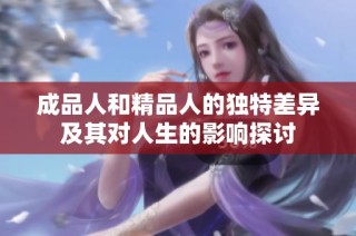 成品人和精品人的独特差异及其对人生的影响探讨