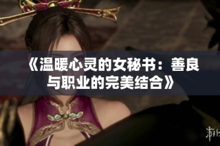 《温暖心灵的女秘书：善良与职业的完美结合》