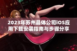 2023年苏州晶体公司iOS应用下载安装指南与步骤分享