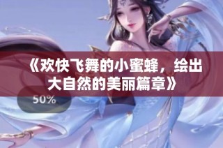 《欢快飞舞的小蜜蜂，绘出大自然的美丽篇章》