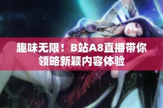 趣味无限！B站A8直播带你领略新颖内容体验