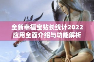 全新幸福宝站长统计2022应用全面介绍与功能解析