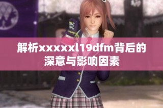 解析xxxxxl19dfm背后的深意与影响因素