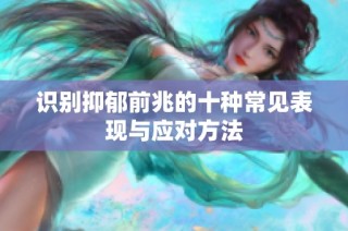 识别抑郁前兆的十种常见表现与应对方法