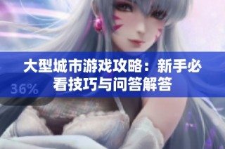 大型城市游戏攻略：新手必看技巧与问答解答