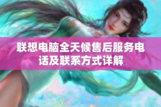联想电脑全天候售后服务电话及联系方式详解