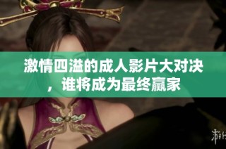 激情四溢的成人影片大对决，谁将成为最终赢家