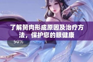 了解胬肉形成原因及治疗方法，保护您的眼健康