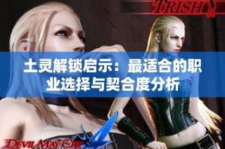 土灵解锁启示：最适合的职业选择与契合度分析