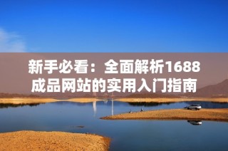 新手必看：全面解析1688成品网站的实用入门指南