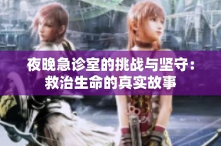 夜晚急诊室的挑战与坚守：救治生命的真实故事