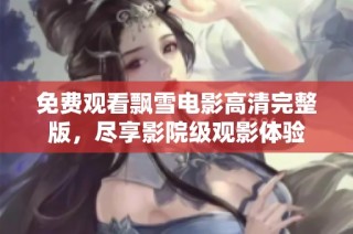 免费观看飘雪电影高清完整版，尽享影院级观影体验