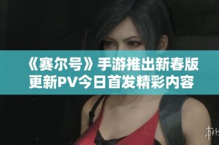 《赛尔号》手游推出新春版 更新PV今日首发精彩内容揭秘