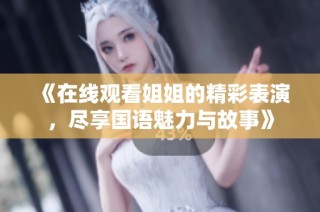 《在线观看姐姐的精彩表演，尽享国语魅力与故事》