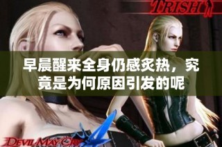 早晨醒来全身仍感炙热，究竟是为何原因引发的呢