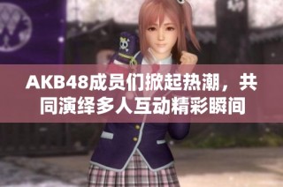 AKB48成员们掀起热潮，共同演绎多人互动精彩瞬间