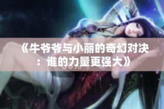 《牛爷爷与小丽的奇幻对决：谁的力量更强大》