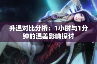 升温对比分析：1小时与1分钟的温差影响探讨