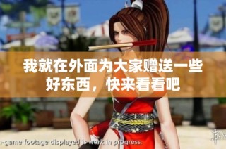 我就在外面为大家赠送一些好东西，快来看看吧