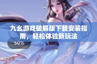 九幺游戏破解版下载安装指南，轻松体验新玩法
