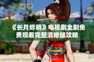 《长月烬明》电视剧全剧免费观看完整清晰版攻略
