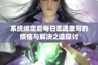 系统绑定后每日遭遇重写的烦恼与解决之道探讨
