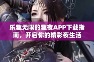 乐趣无限的趣夜APP下载指南，开启你的精彩夜生活