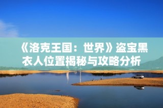 《洛克王国：世界》盗宝黑衣人位置揭秘与攻略分析