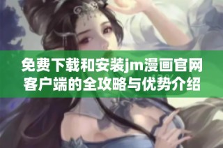 免费下载和安装jm漫画官网客户端的全攻略与优势介绍