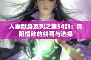 人妻献身系列之第54部：深陷情欲的纠葛与选择